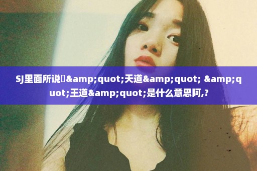 SJ里面所说旳"天道" "王道"是什么意思阿,?