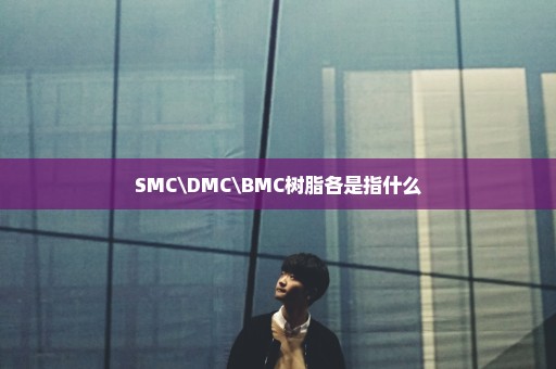 SMC\DMC\BMC树脂各是指什么