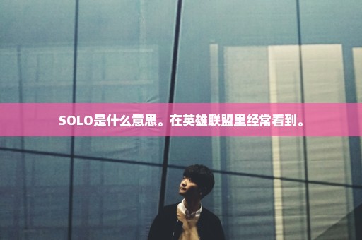 SOLO是什么意思。在英雄联盟里经常看到。