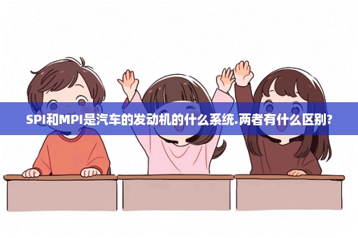 SPI和MPI是汽车的发动机的什么系统.两者有什么区别?