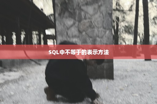 SQL中不等于的表示方法