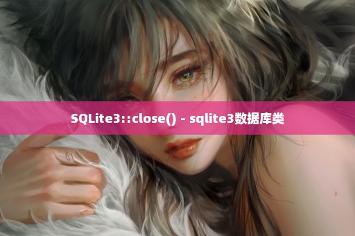 SQLite3::close() - sqlite3数据库类