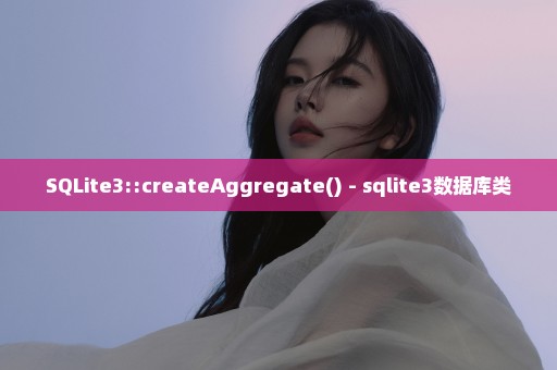SQLite3::createAggregate() - sqlite3数据库类