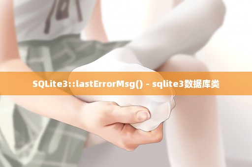 SQLite3::lastErrorMsg() - sqlite3数据库类