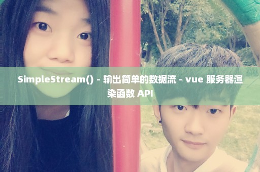 SimpleStream() - 输出简单的数据流 - vue 服务器渲染函数 API