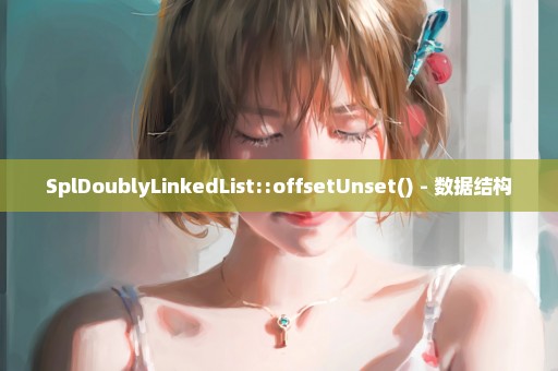 SplDoublyLinkedList::offsetUnset() - 数据结构