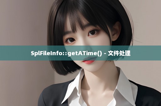 SplFileInfo::getATime() - 文件处理