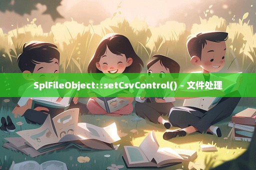 SplFileObject::setCsvControl() - 文件处理
