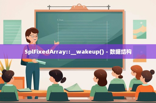 SplFixedArray::__wakeup() - 数据结构