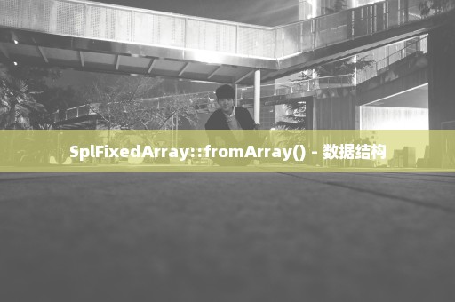SplFixedArray::fromArray() - 数据结构