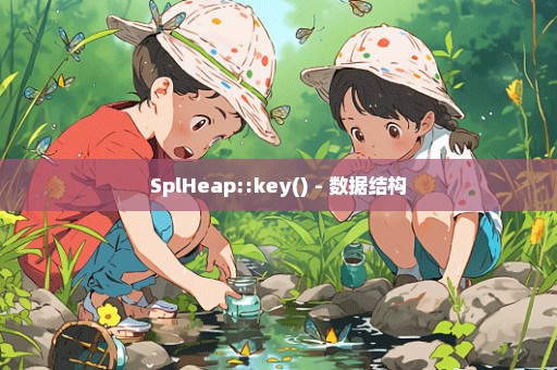 SplHeap::key() - 数据结构