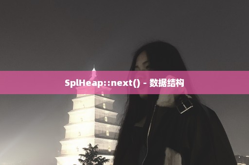 SplHeap::next() - 数据结构