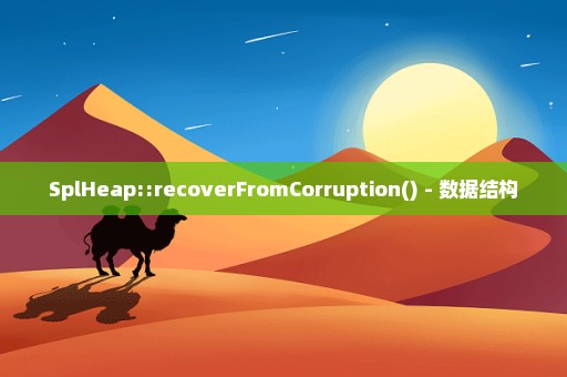 SplHeap::recoverFromCorruption() - 数据结构