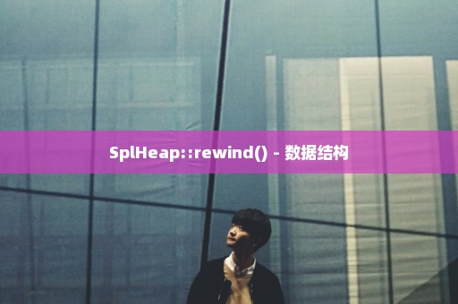 SplHeap::rewind() - 数据结构