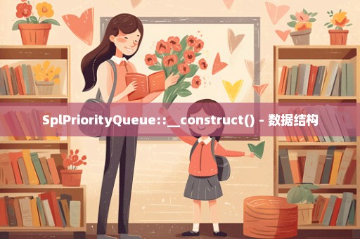 SplPriorityQueue::__construct() - 数据结构