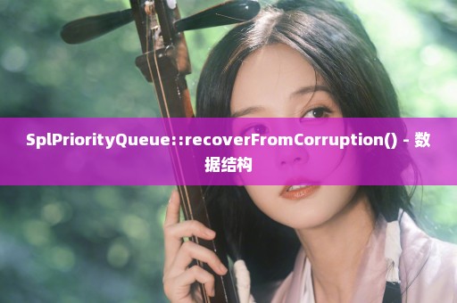 SplPriorityQueue::recoverFromCorruption() - 数据结构