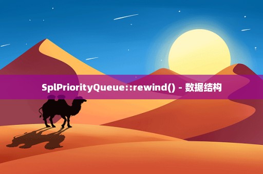 SplPriorityQueue::rewind() - 数据结构