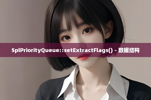 SplPriorityQueue::setExtractFlags() - 数据结构