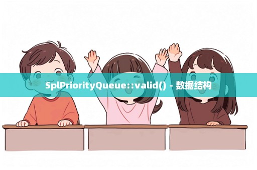SplPriorityQueue::valid() - 数据结构
