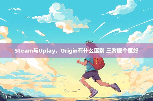 Steam与Uplay，Origin有什么区别 三者哪个更好