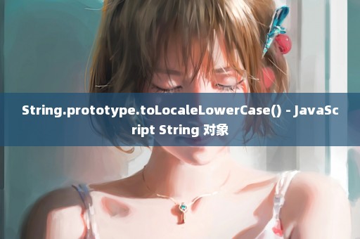 String.prototype.toLocaleLowerCase() - JavaScript String 对象
