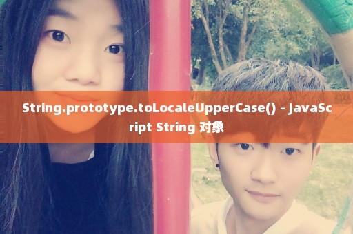 String.prototype.toLocaleUpperCase() - JavaScript String 对象