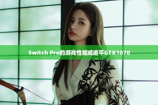 Switch Pro的游戏性能或追平GTX1070