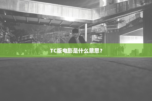 TC版电影是什么意思？
