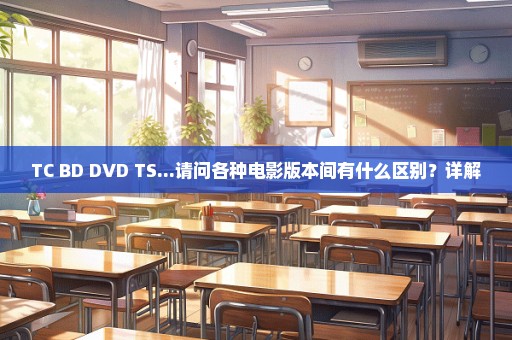 TC BD DVD TS...请问各种电影版本间有什么区别？详解