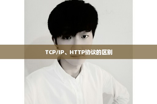 TCP/IP、HTTP协议的区别