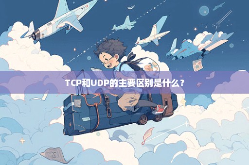 TCP和UDP的主要区别是什么？