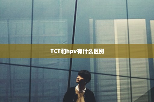 TCT和hpv有什么区别