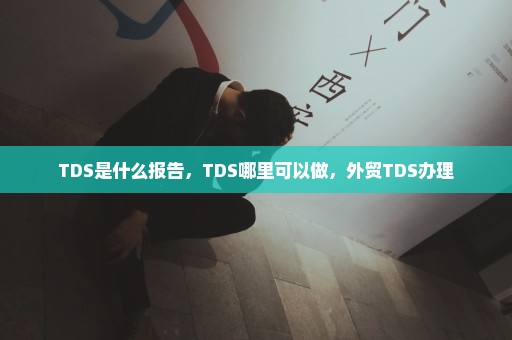 TDS是什么报告，TDS哪里可以做，外贸TDS办理
