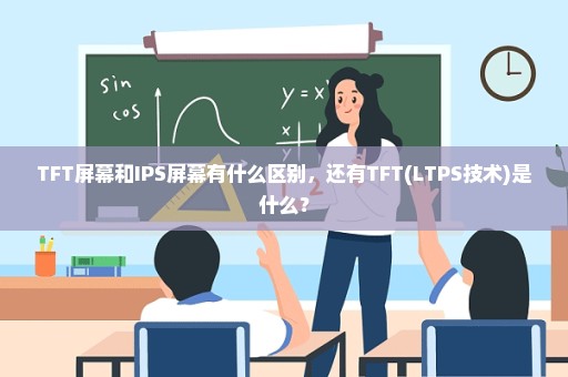 TFT屏幕和IPS屏幕有什么区别，还有TFT(LTPS技术)是什么？
