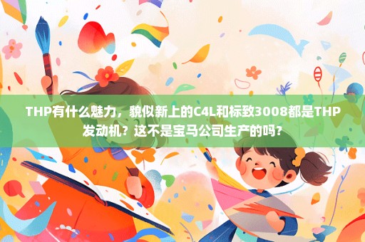 THP有什么魅力，貌似新上的C4L和标致3008都是THP发动机？这不是宝马公司生产的吗？