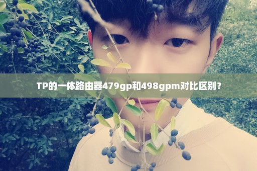 TP的一体路由器479gp和498gpm对比区别？