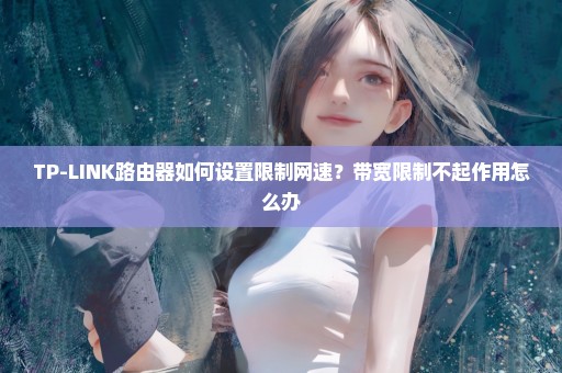 TP-LINK路由器如何设置限制网速？带宽限制不起作用怎么办