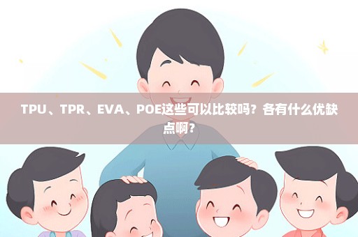TPU、TPR、EVA、POE这些可以比较吗？各有什么优缺点啊？