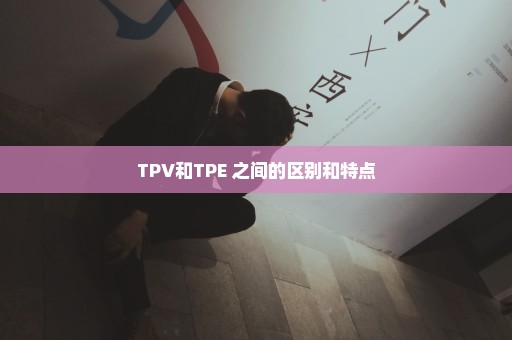 TPV和TPE 之间的区别和特点