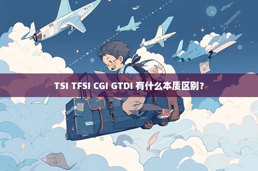 TSI TFSI CGI GTDI 有什么本质区别？