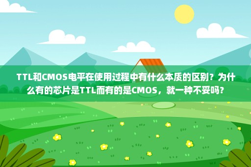 TTL和CMOS电平在使用过程中有什么本质的区别？为什么有的芯片是TTL而有的是CMOS，就一种不妥吗？
