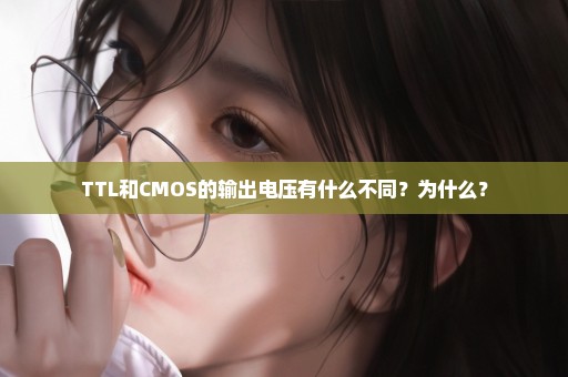TTL和CMOS的输出电压有什么不同？为什么？