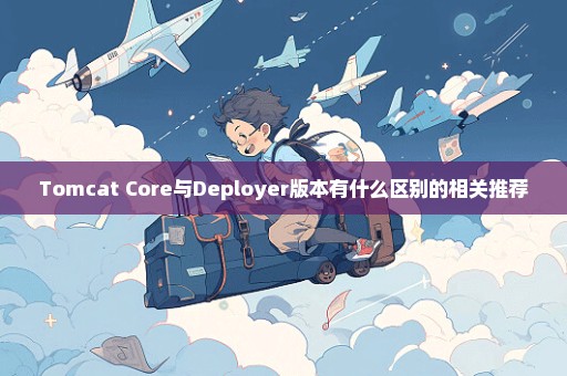 Tomcat Core与Deployer版本有什么区别的相关推荐