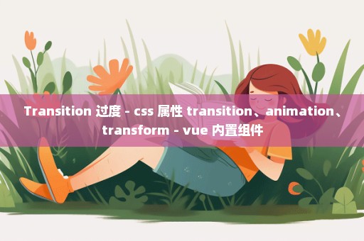 Transition 过度 - css 属性 transition、animation、transform - vue 内置组件