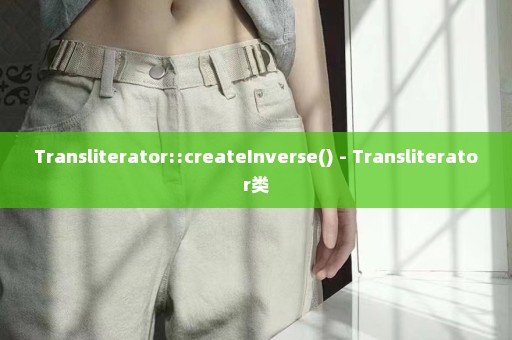 Transliterator::createInverse() - Transliterator类
