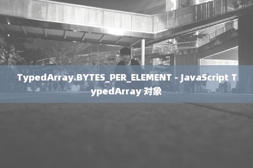 TypedArray.BYTES_PER_ELEMENT - JavaScript TypedArray 对象