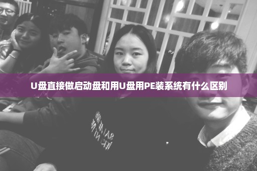 U盘直接做启动盘和用U盘用PE装系统有什么区别