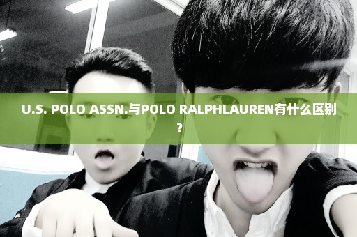 U.S. POLO ASSN.与POLO RALPHLAUREN有什么区别？