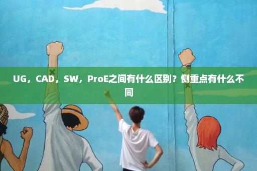 UG，CAD，SW，ProE之间有什么区别？侧重点有什么不同