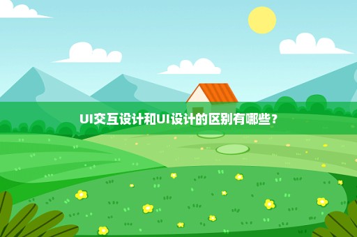 UI交互设计和UI设计的区别有哪些？